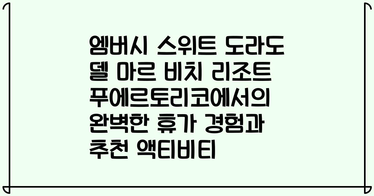 엠버시 스위트 도라도 델 마르 비치 리조트 푸에르토리코에서의 완벽한 휴가 경험과 추천 액티비티