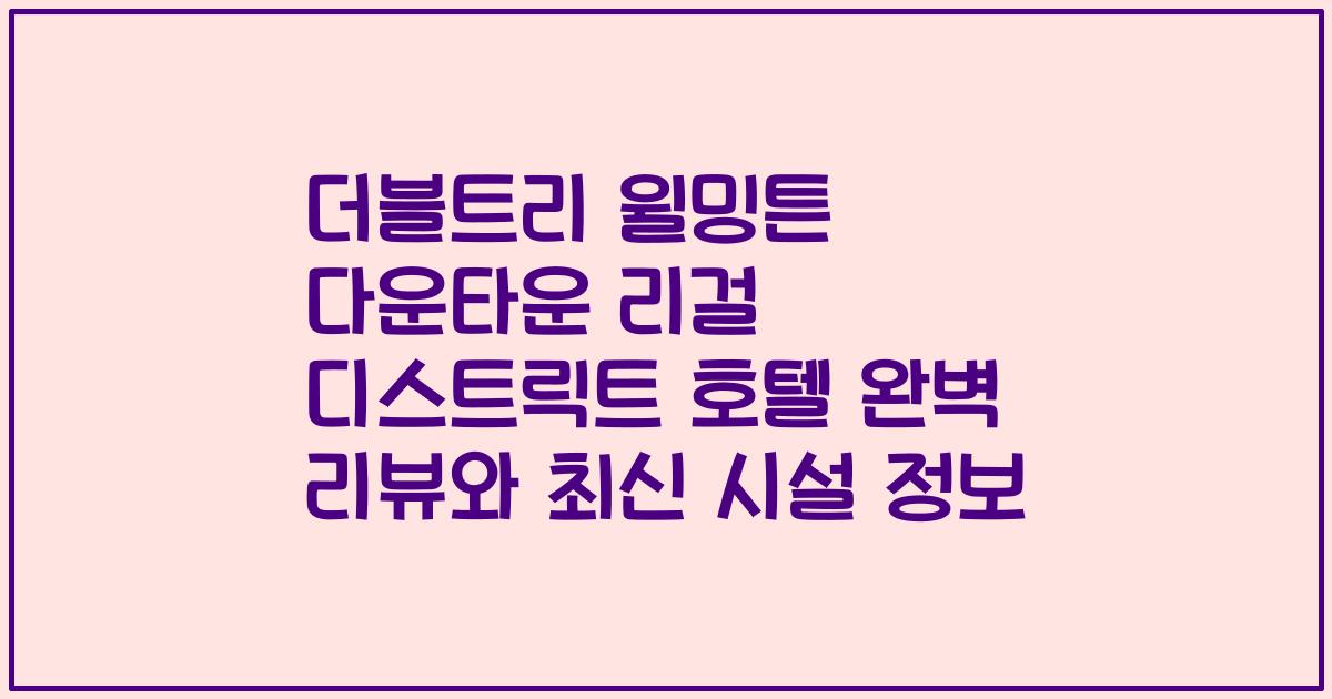 더블트리 윌밍튼 다운타운 리걸 디스트릭트 호텔 완벽 리뷰와 최신 시설 정보
