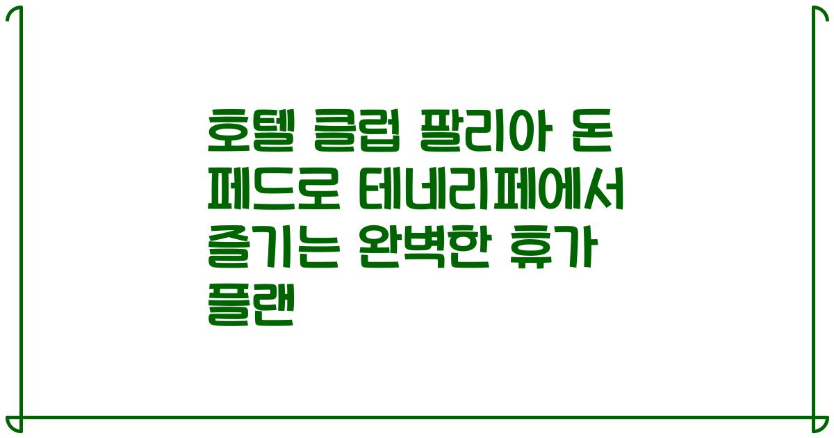 호텔 클럽 팔리아 돈 페드로 테네리페에서 즐기는 완벽한 휴가 플랜