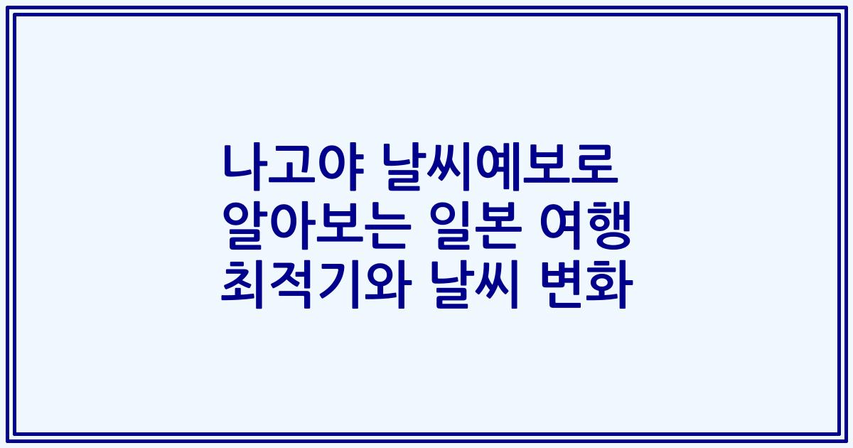 나고야 날씨예보로 알아보는 일본 여행 최적기와 날씨 변화