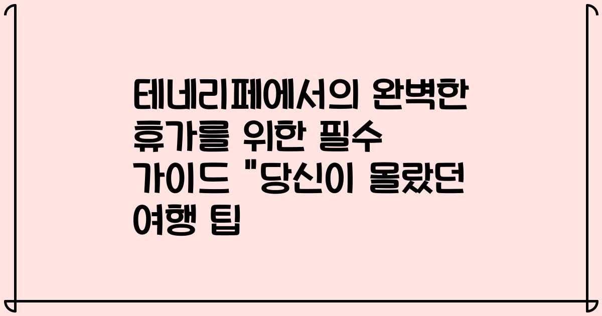 테네리페에서의 완벽한 휴가를 위한 필수 가이드