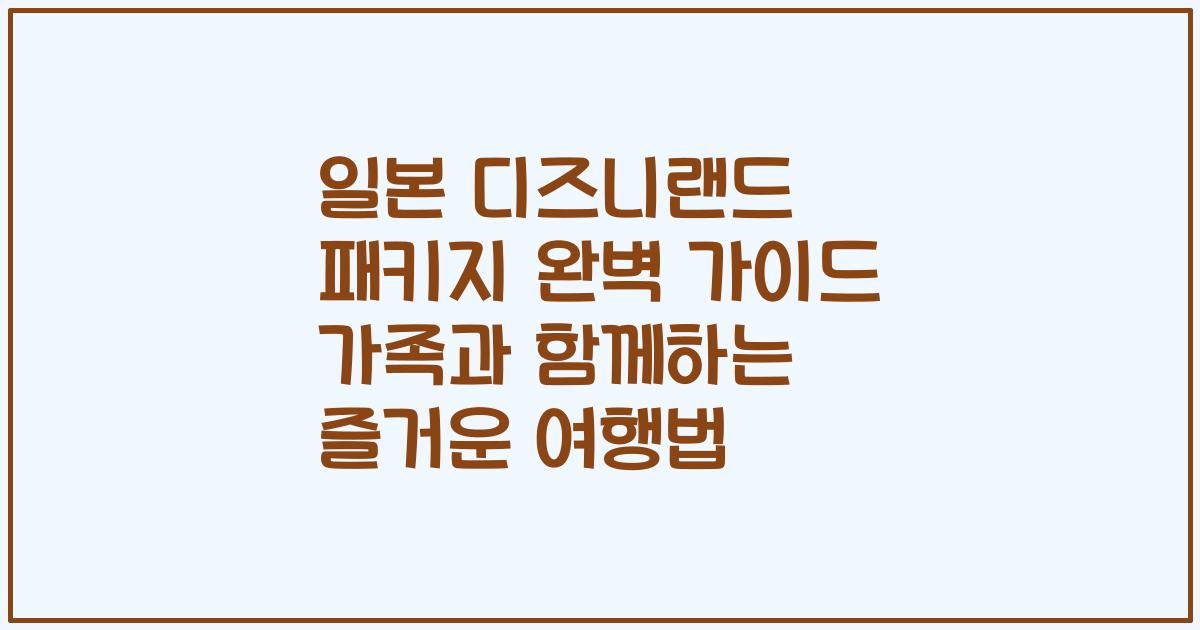 일본 디즈니랜드 패키지 완벽 가이드 가족과 함께하는 즐거운 여행법