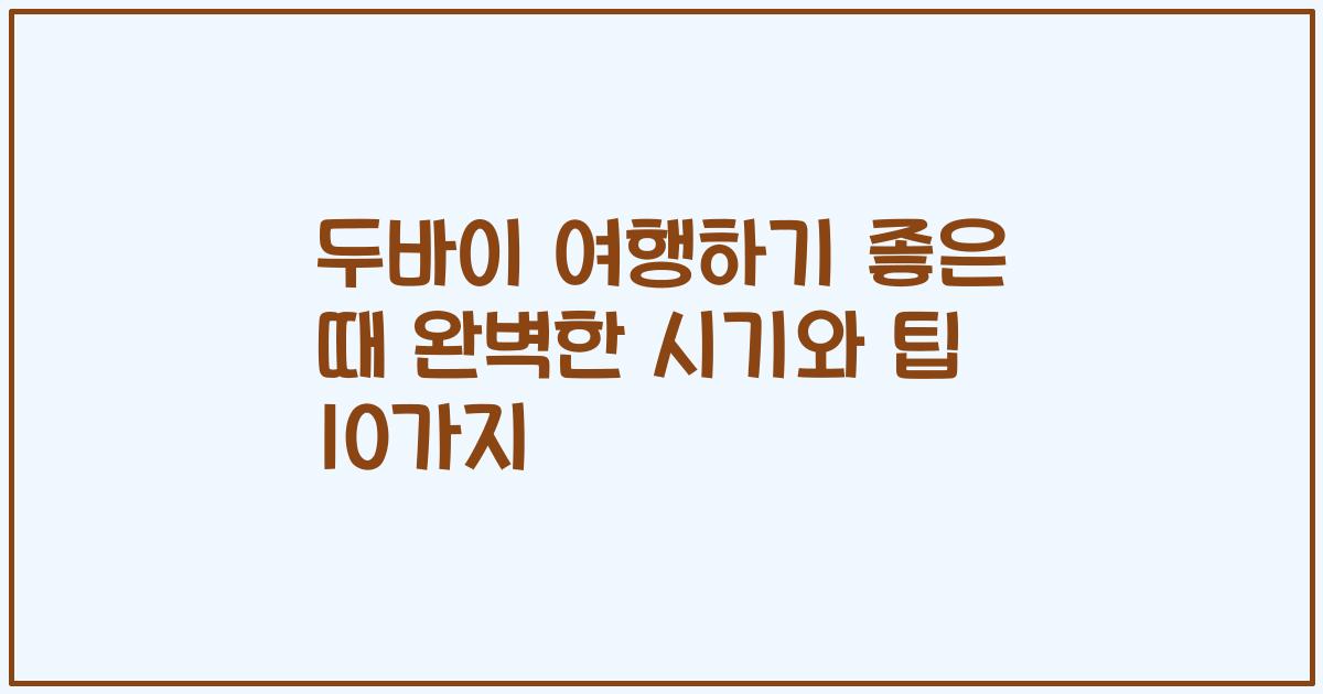 두바이 여행하기 좋은 때 완벽한 시기와 팁 10가지