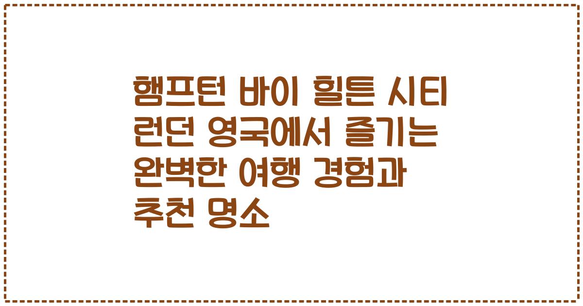 햄프턴 바이 힐튼 시티 런던 영국에서 즐기는 완벽한 여행 경험과 추천 명소