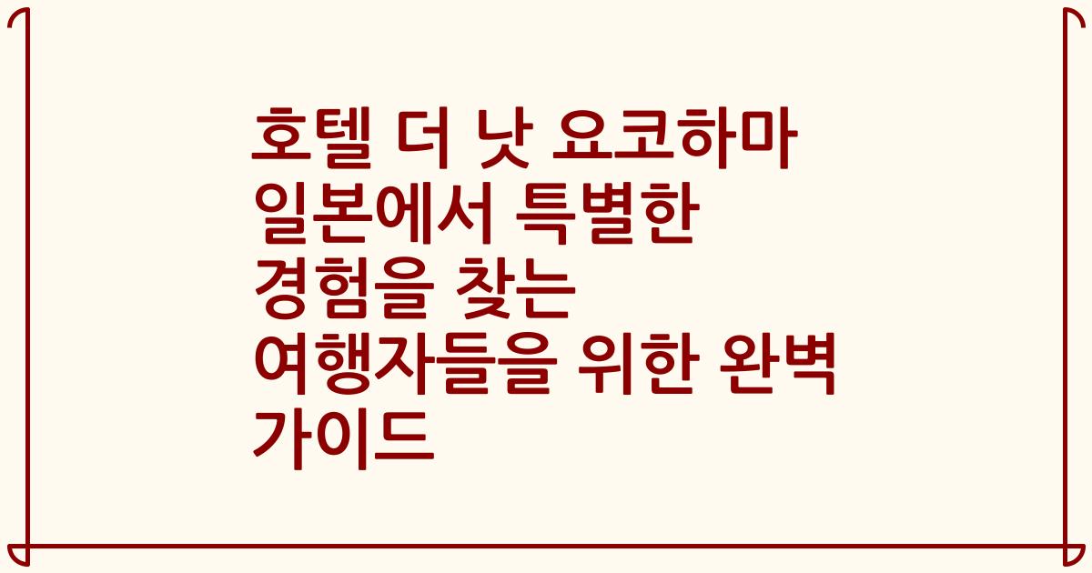 호텔 더 낫 요코하마 일본에서 특별한 경험을 찾는 여행자들을 위한 완벽 가이드