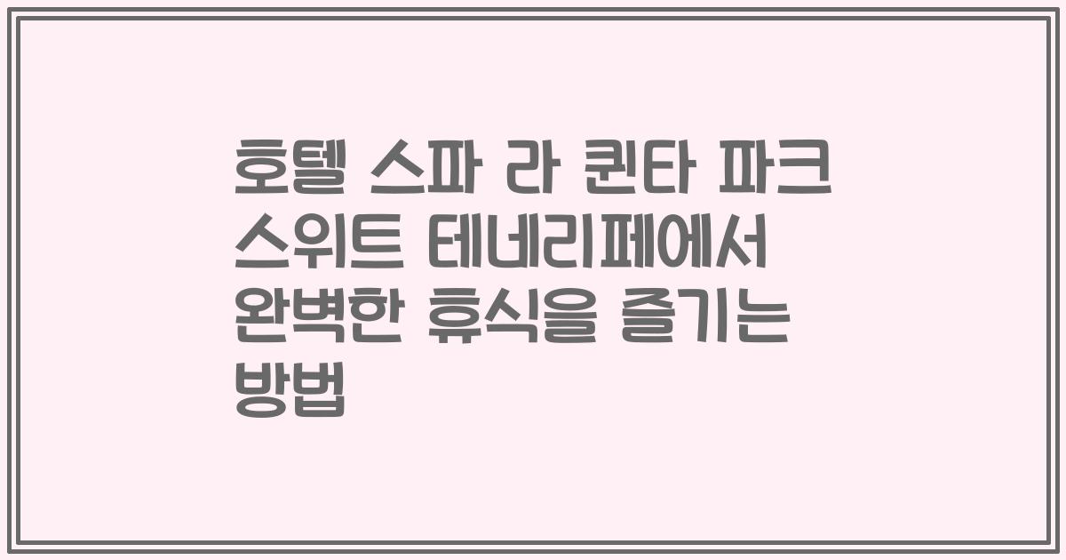 호텔 스파 라 퀸타 파크 스위트 테네리페에서 완벽한 휴식을 즐기는 방법