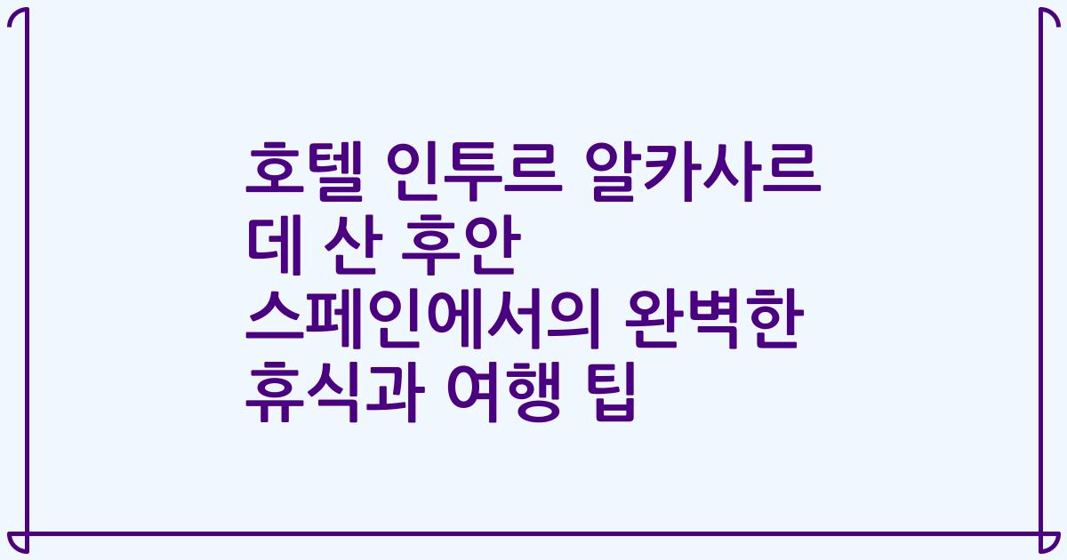호텔 인투르 알카사르 데 산 후안 스페인에서의 완벽한 휴식과 여행 팁