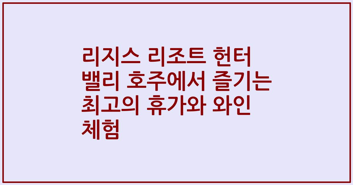 리지스 리조트 헌터 밸리 호주에서 즐기는 최고의 휴가와 와인 체험