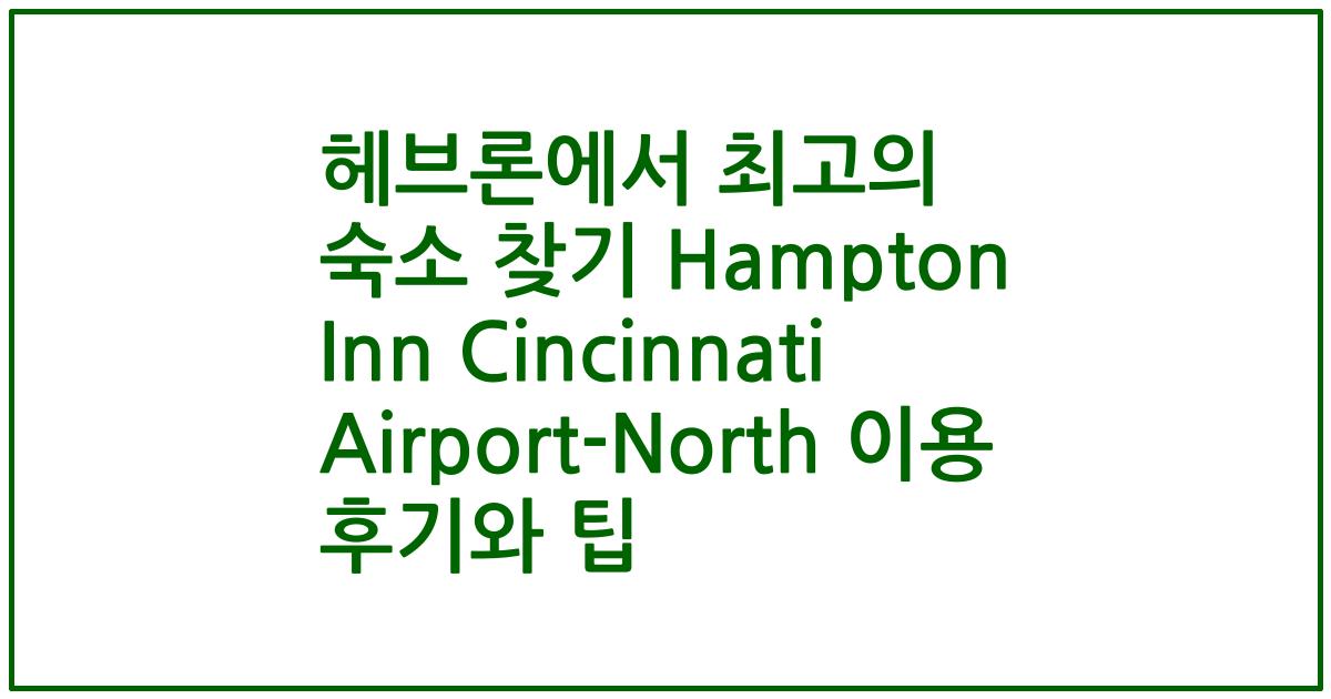 헤브론에서 최고의 숙소 찾기 Hampton Inn Cincinnati Airport-North 이용 후기와 팁