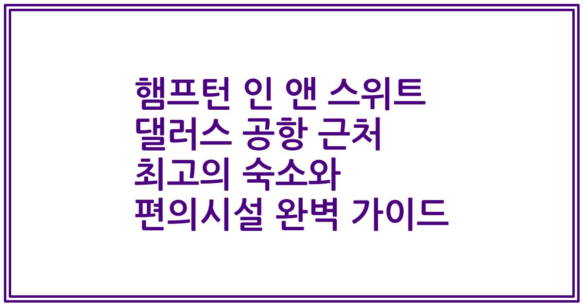 햄프턴 인 앤 스위트 댈러스 공항 근처 최고의 숙소와 편의시설 완벽 가이드