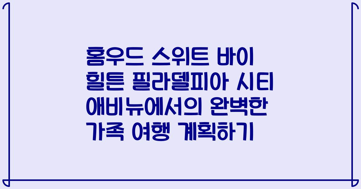 홈우드 스위트 바이 힐튼 필라델피아 시티 애비뉴에서의 완벽한 가족 여행 계획하기