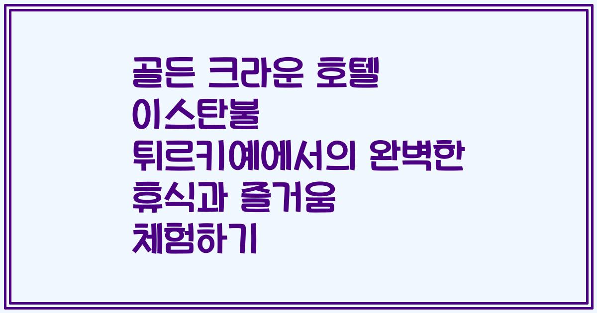 골든 크라운 호텔 이스탄불 튀르키예에서의 완벽한 휴식과 즐거움 체험하기