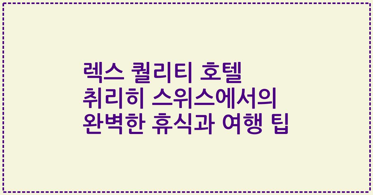렉스 퀄리티 호텔 취리히 스위스에서의 완벽한 휴식과 여행 팁