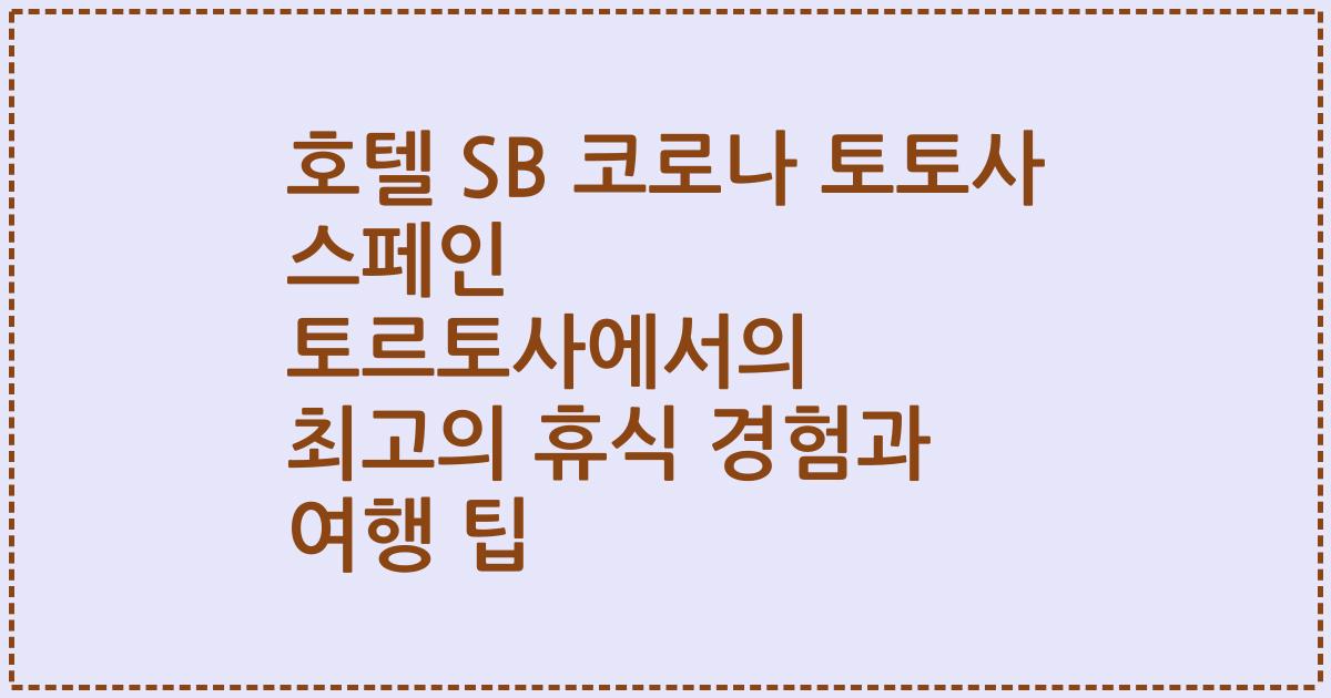 호텔 SB 코로나 토토사 스페인 토르토사에서의 최고의 휴식 경험과 여행 팁