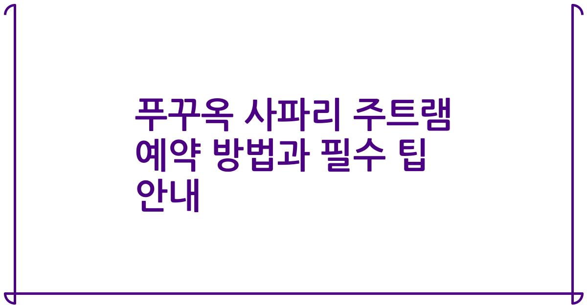 푸꾸옥 사파리 주트램 예약 방법과 필수 팁 안내