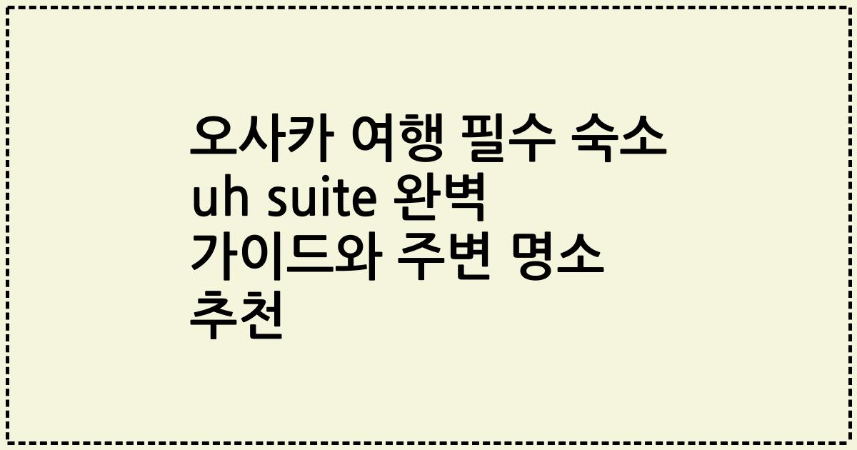 오사카 여행 필수 숙소 uh suite 완벽 가이드와 주변 명소 추천