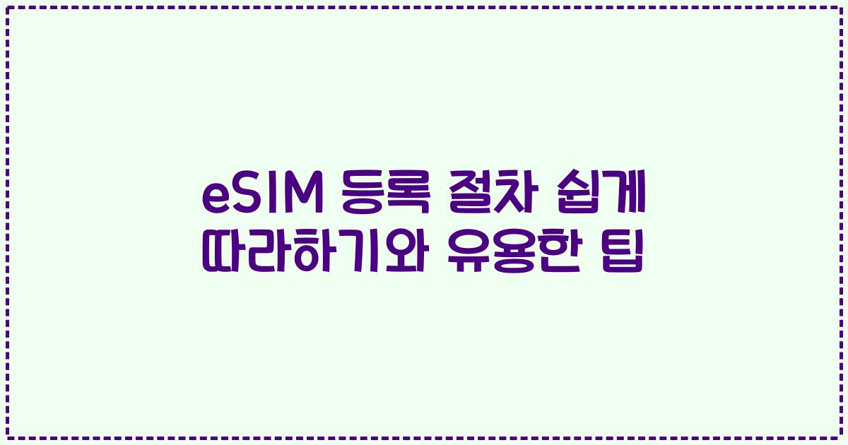 eSIM 등록 절차 쉽게 따라하기와 유용한 팁