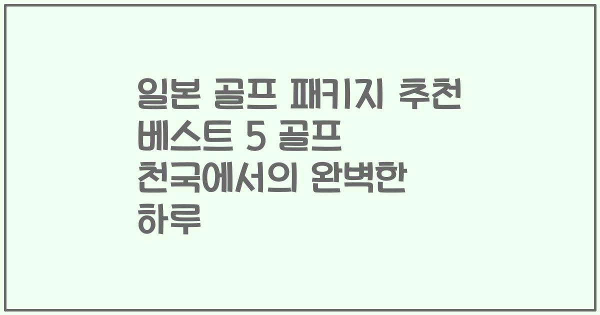 일본 골프 패키지 추천 베스트 5 골프 천국에서의 완벽한 하루