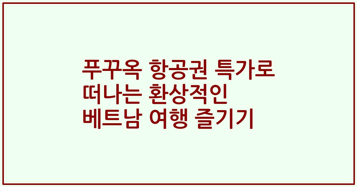 푸꾸옥 항공권 특가로 떠나는 환상적인 베트남 여행 즐기기