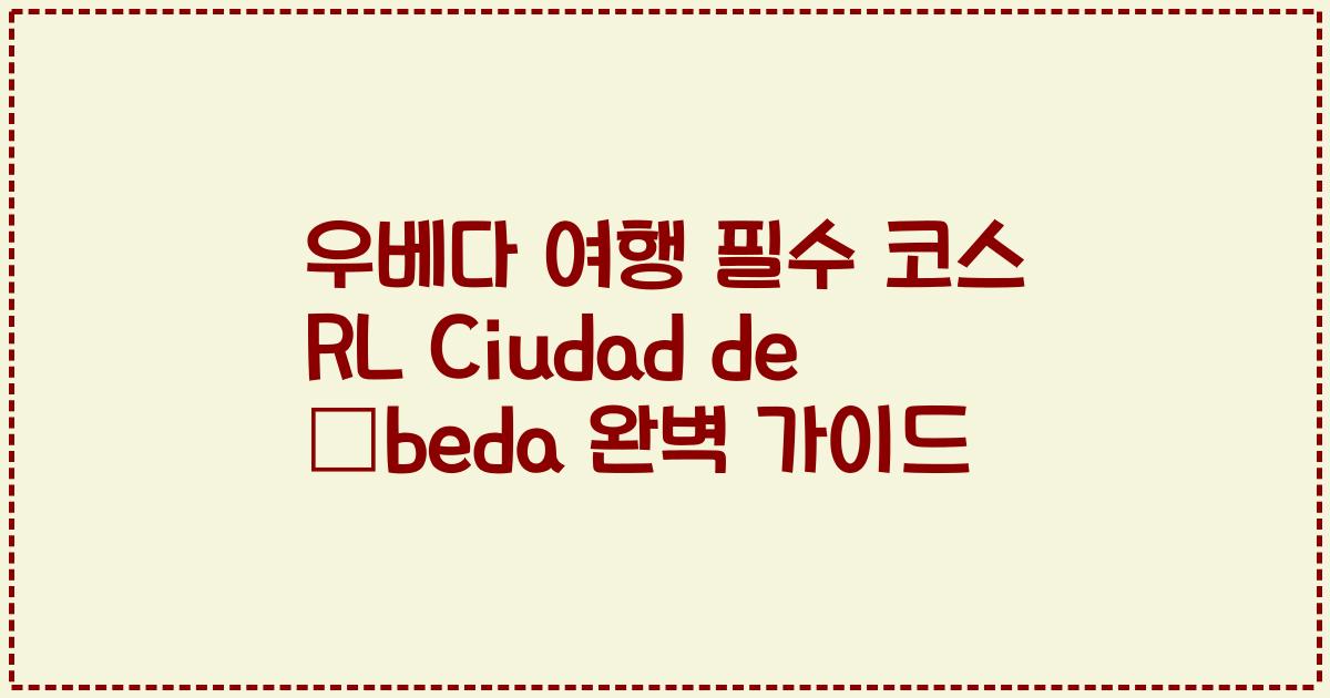우베다 여행 필수 코스 RL Ciudad de Úbeda 완벽 가이드