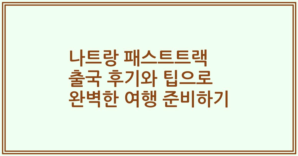 나트랑 패스트트랙 출국 후기와 팁으로 완벽한 여행 준비하기