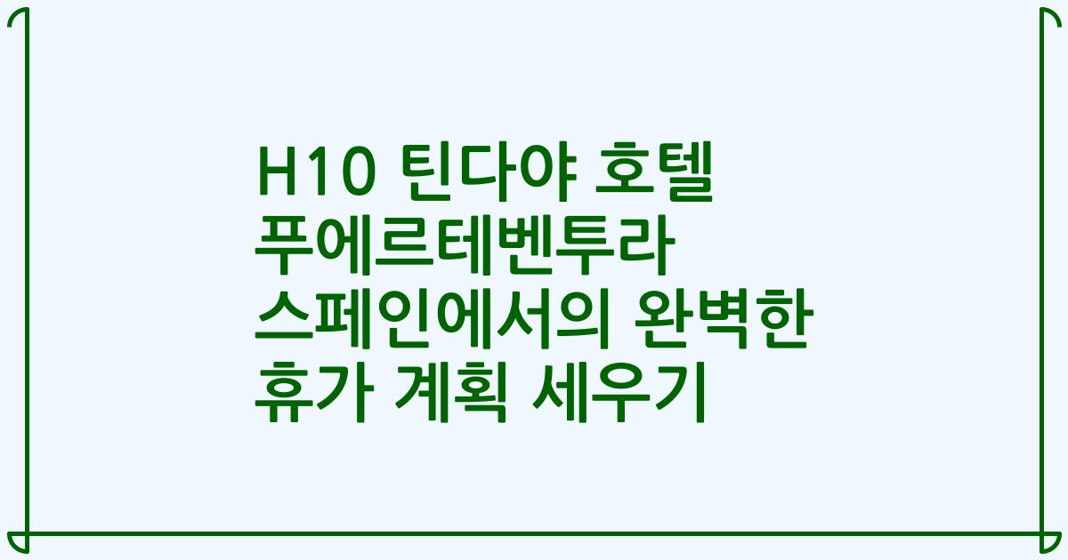 H10 틴다야 호텔 푸에르테벤투라 스페인에서의 완벽한 휴가 계획 세우기