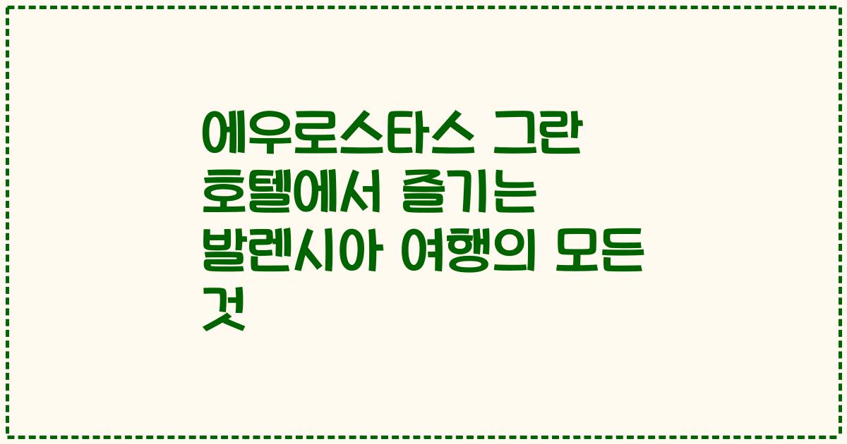 에우로스타스 그란 호텔에서 즐기는 발렌시아 여행의 모든 것