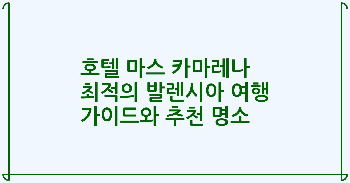 호텔 마스 카마레나 최적의 발렌시아 여행 가이드와 추천 명소