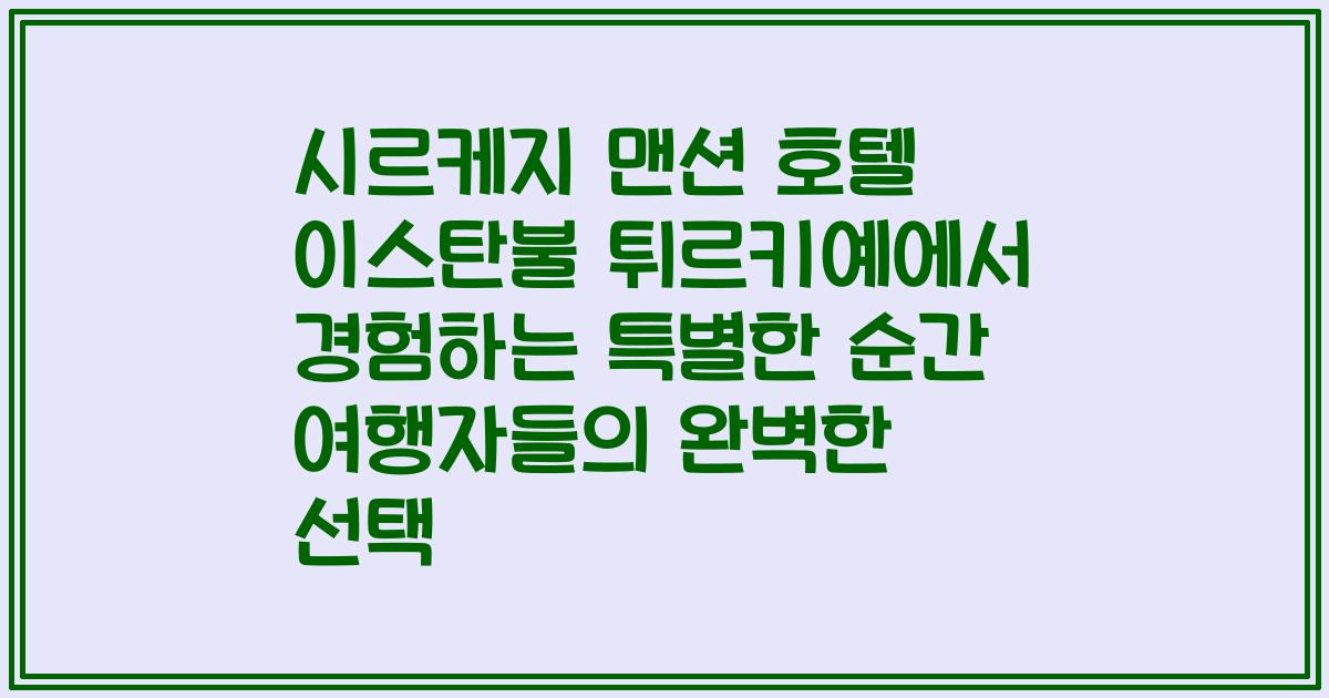 시르케지 맨션 호텔 이스탄불 튀르키예에서 경험하는 특별한 순간 여행자들의 완벽한 선택