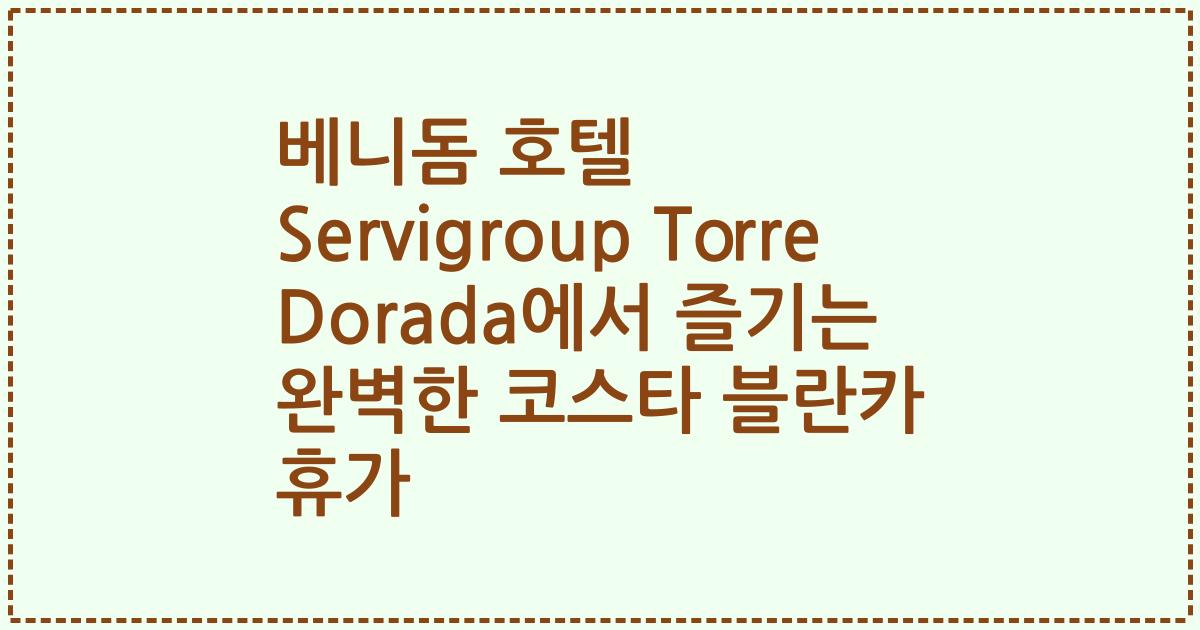 베니돔 호텔 Servigroup Torre Dorada에서 즐기는 완벽한 코스타 블란카 휴가