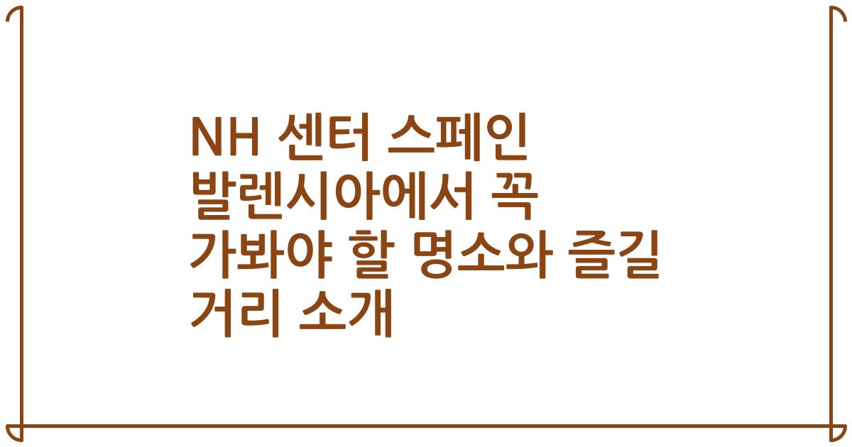 NH 센터 스페인 발렌시아에서 꼭 가봐야 할 명소와 즐길 거리 소개
