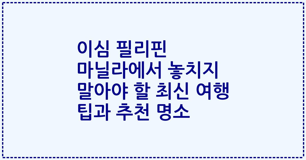 이심 필리핀 마닐라에서 놓치지 말아야 할 최신 여행 팁과 추천 명소