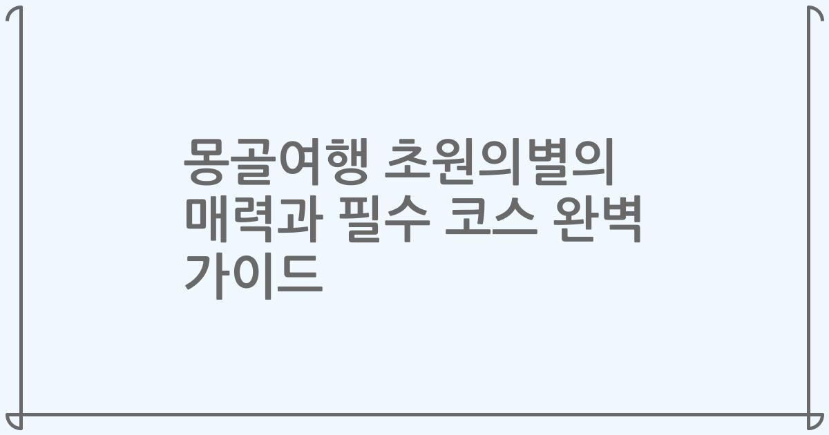 몽골여행 초원의별의 매력과 필수 코스 완벽 가이드