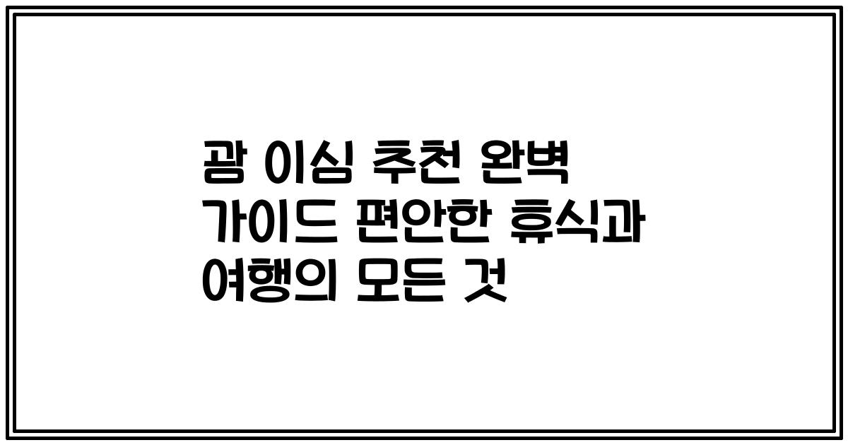 괌 이심 추천 완벽 가이드 편안한 휴식과 여행의 모든 것