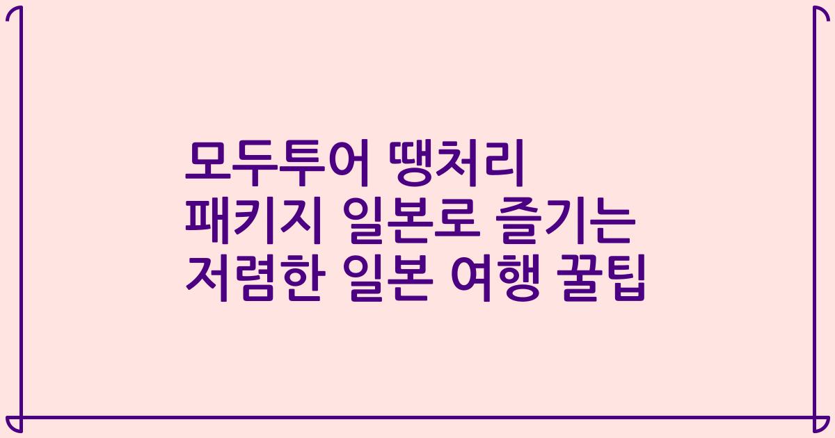모두투어 땡처리 패키지 일본로 즐기는 저렴한 일본 여행 꿀팁