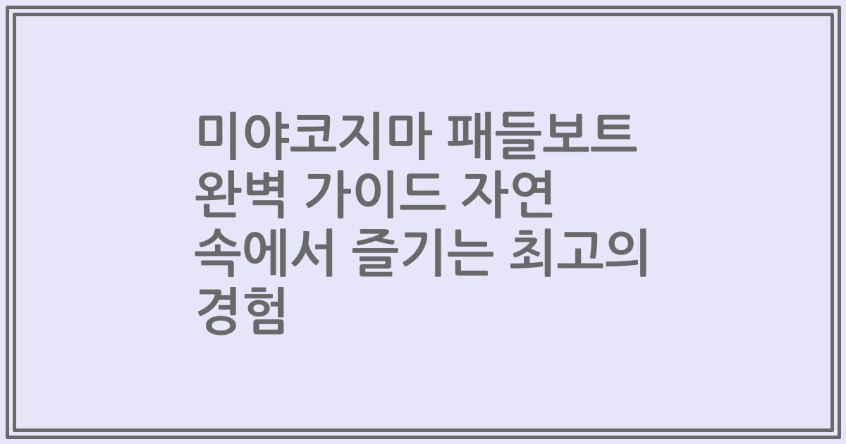 미야코지마 패들보트 완벽 가이드 자연 속에서 즐기는 최고의 경험