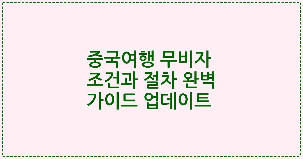 중국여행 무비자 조건과 절차 완벽 가이드 업데이트