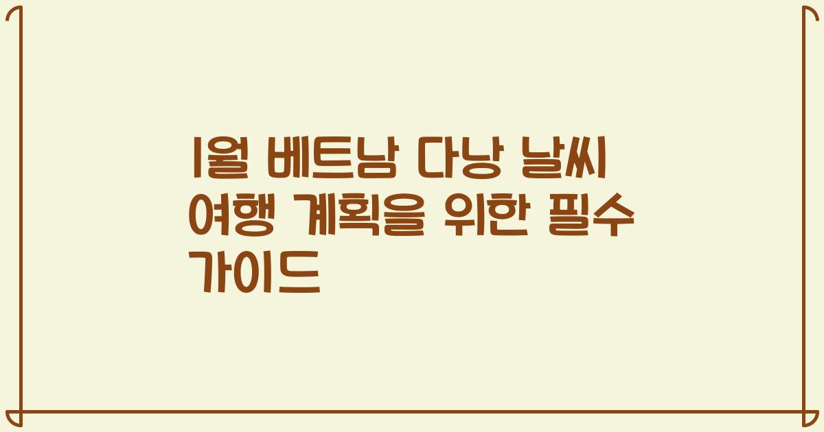 1월 베트남 다낭 날씨 여행 계획을 위한 필수 가이드