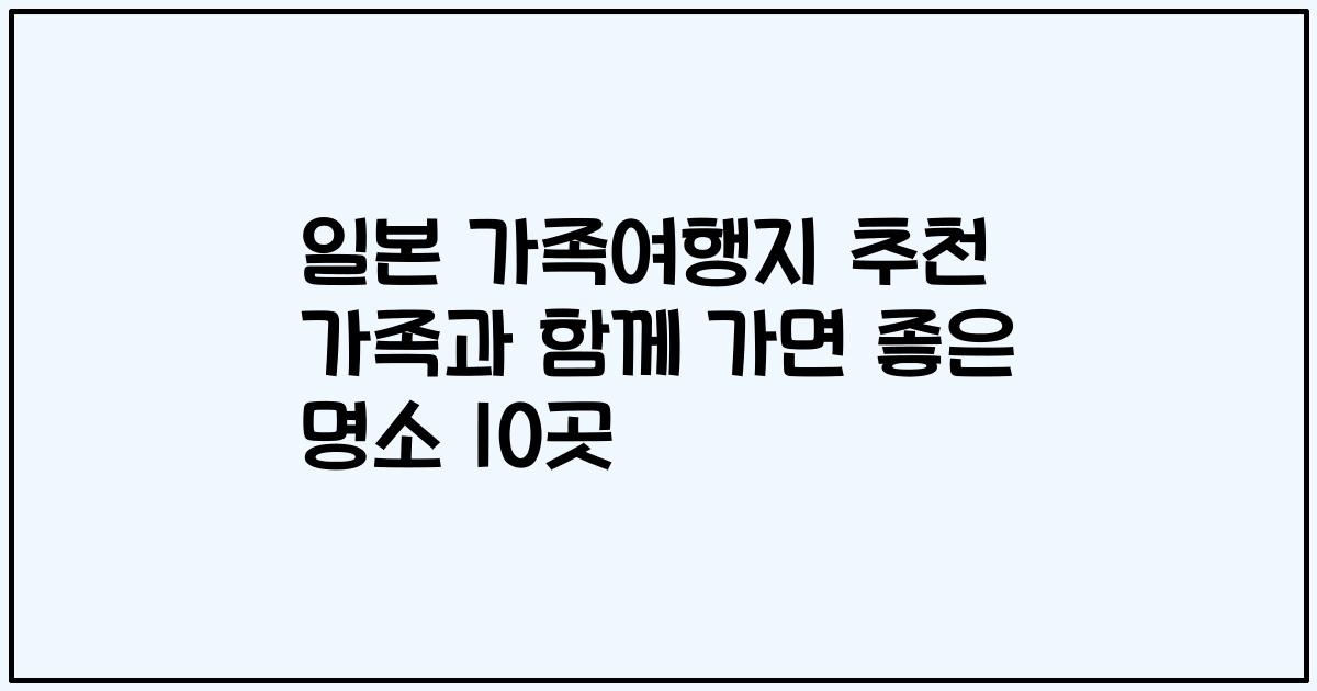 일본 가족여행지 추천 가족과 함께 가면 좋은 명소 10곳