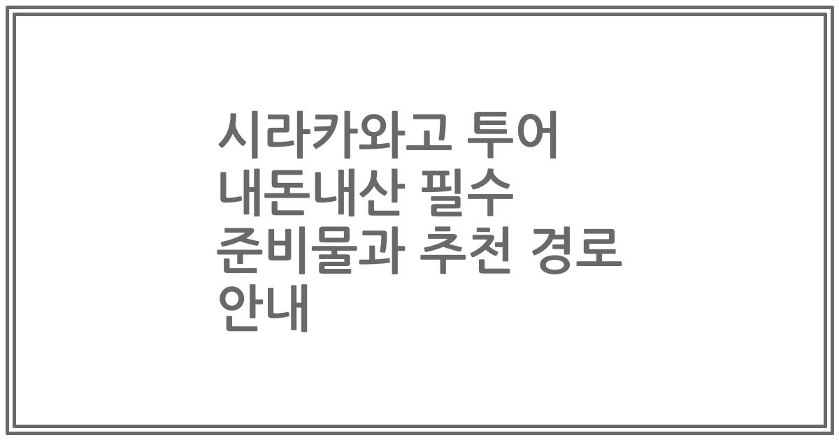 시라카와고 투어 내돈내산 필수 준비물과 추천 경로 안내