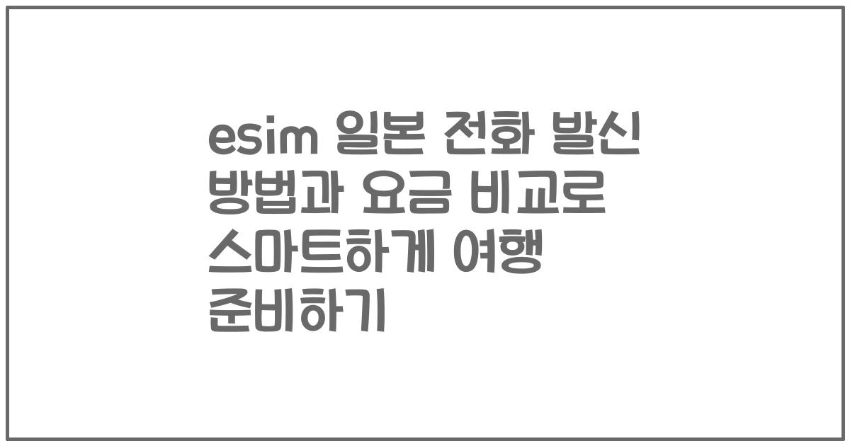 esim 일본 전화 발신 방법과 요금 비교로 스마트하게 여행 준비하기