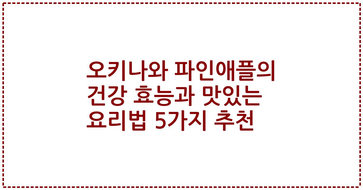 오키나와 파인애플의 건강 효능과 맛있는 요리법 5가지 추천