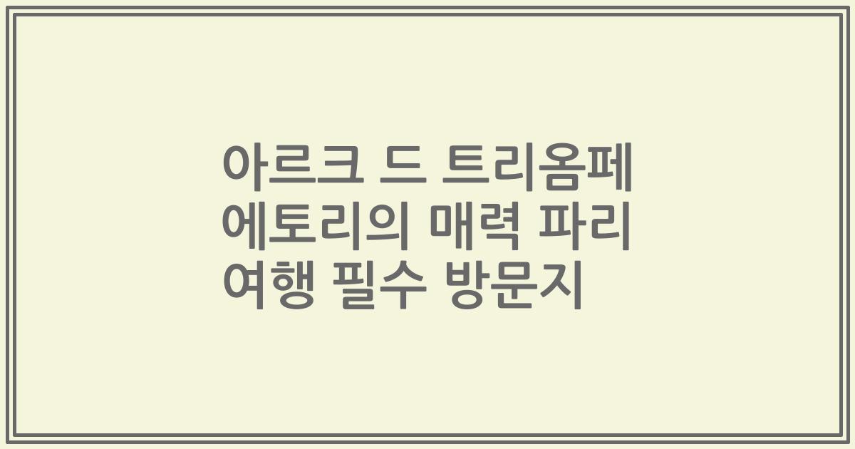 아르크 드 트리옴페 에토리의 매력 파리 여행 필수 방문지