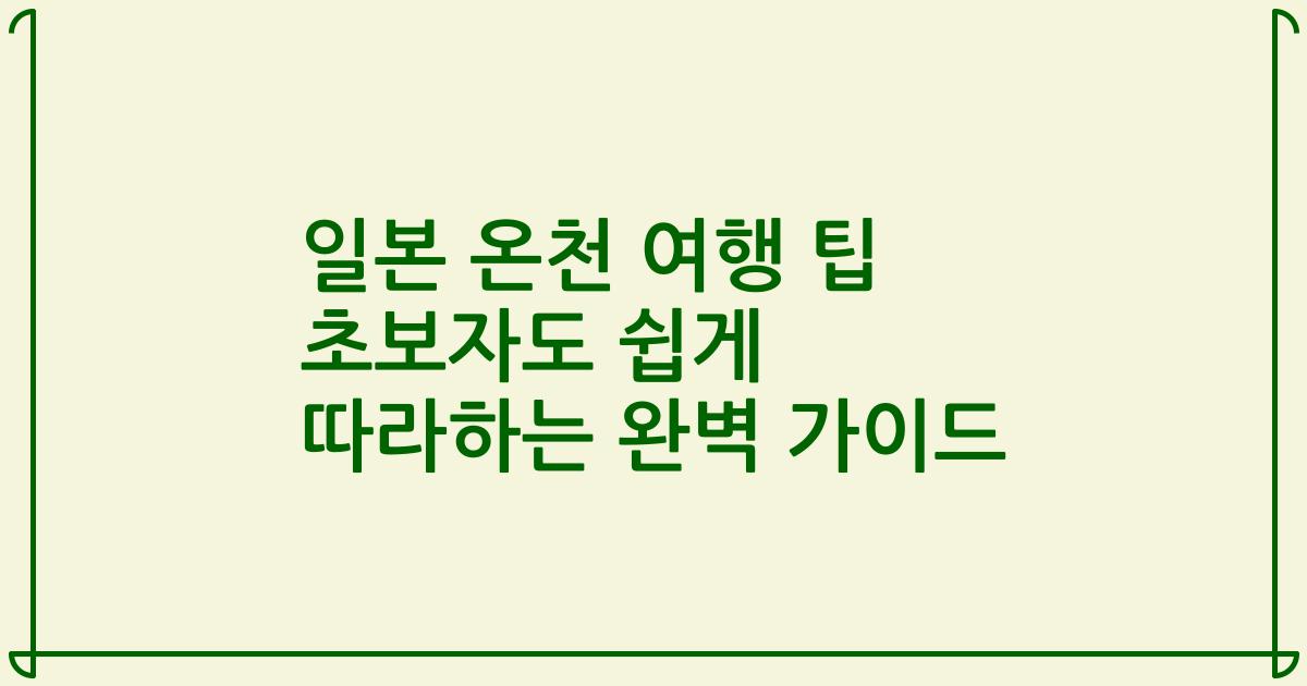 일본 온천 여행 팁 초보자도 쉽게 따라하는 완벽 가이드