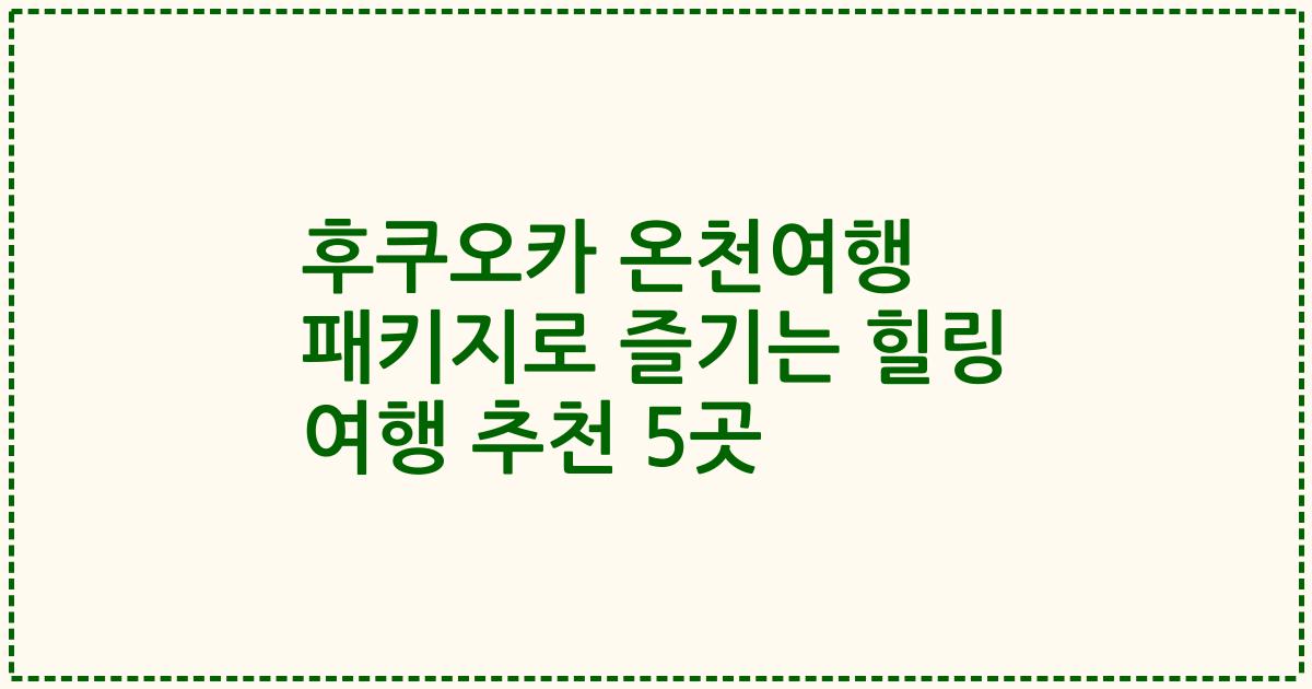 후쿠오카 온천여행 패키지로 즐기는 힐링 여행 추천 5곳