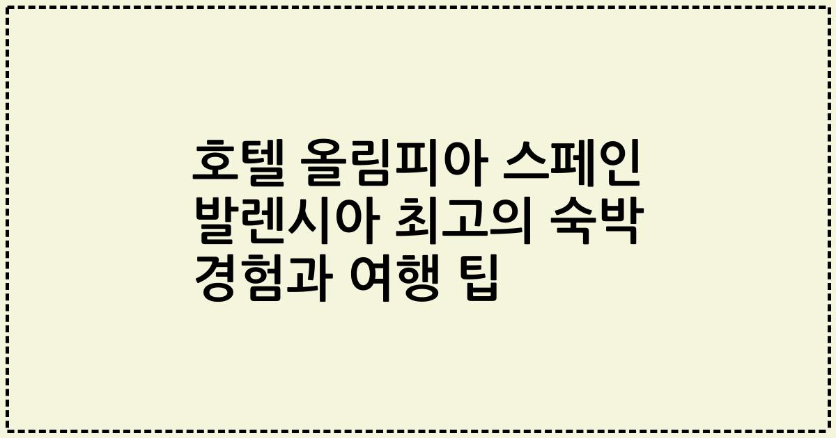 호텔 올림피아 스페인 발렌시아 최고의 숙박 경험과 여행 팁