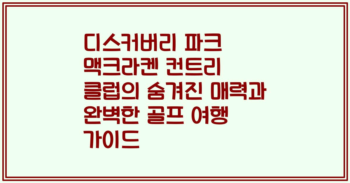 디스커버리 파크 맥크라켄 컨트리 클럽의 숨겨진 매력과 완벽한 골프 여행 가이드