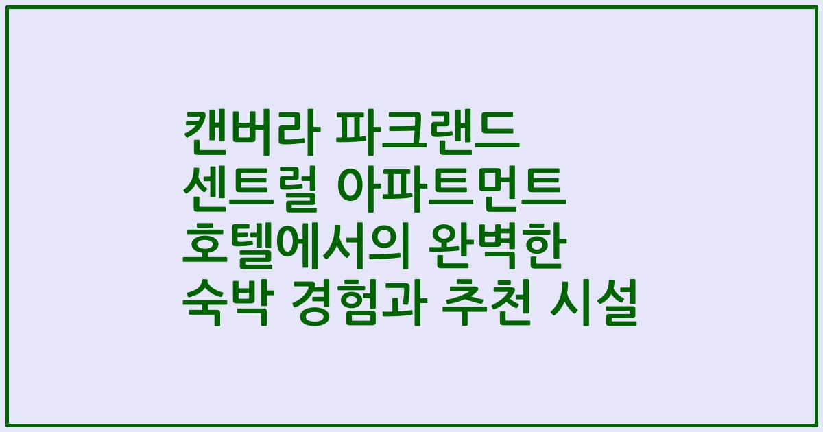 캔버라 파크랜드 센트럴 아파트먼트 호텔에서의 완벽한 숙박 경험과 추천 시설