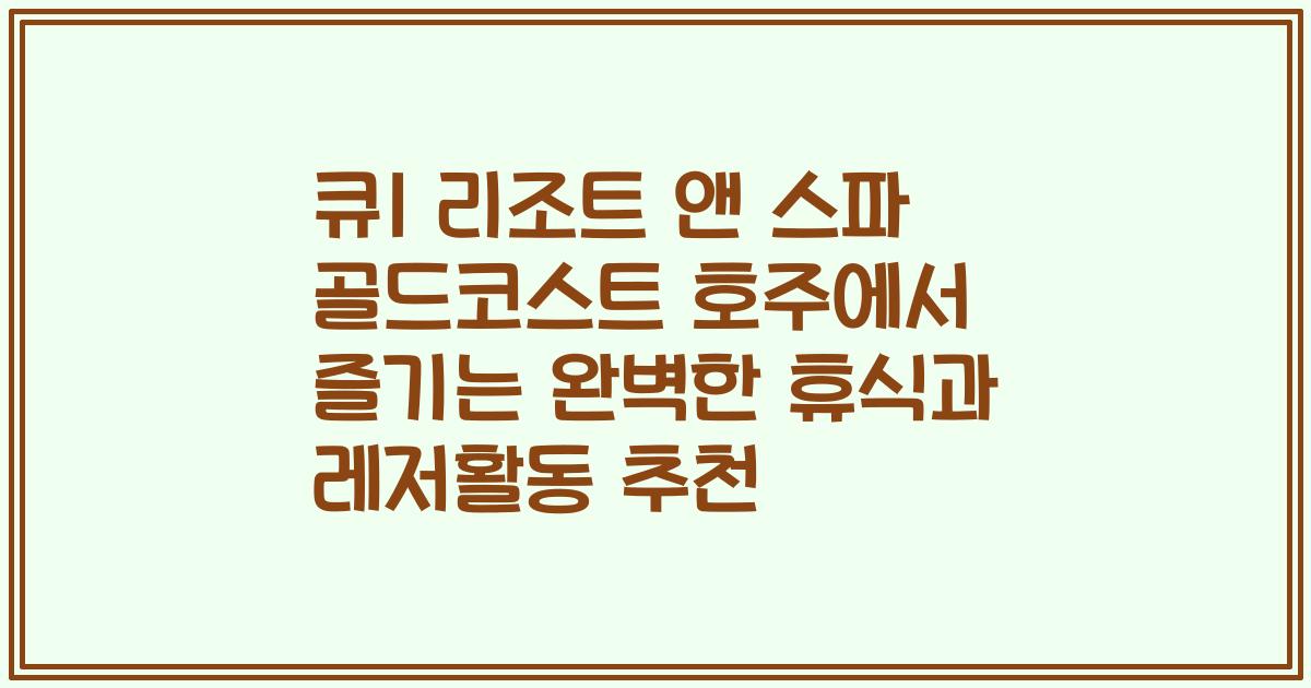 큐1 리조트 앤 스파 골드코스트 호주에서 즐기는 완벽한 휴식과 레저활동 추천