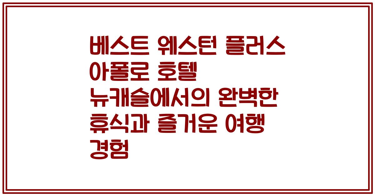 베스트 웨스턴 플러스 아폴로 호텔 뉴캐슬에서의 완벽한 휴식과 즐거운 여행 경험
